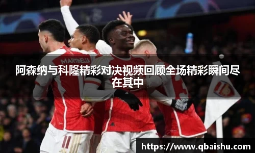 阿森纳与科隆精彩对决视频回顾全场精彩瞬间尽在其中