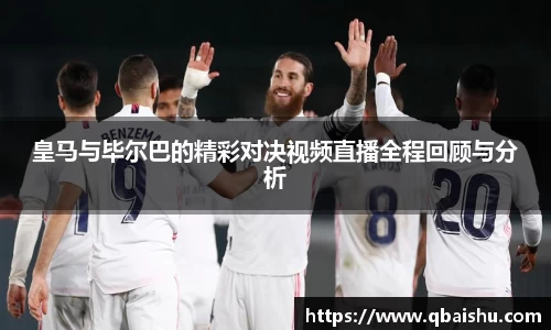 皇马与毕尔巴的精彩对决视频直播全程回顾与分析