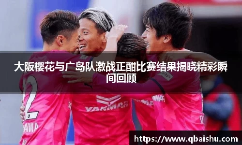 大阪樱花与广岛队激战正酣比赛结果揭晓精彩瞬间回顾