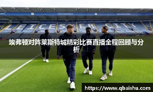 埃弗顿对阵莱斯特城精彩比赛直播全程回顾与分析