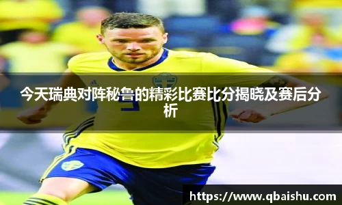今天瑞典对阵秘鲁的精彩比赛比分揭晓及赛后分析