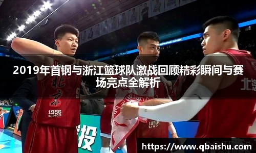 2019年首钢与浙江篮球队激战回顾精彩瞬间与赛场亮点全解析