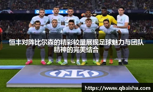 恒丰对阵比尔森的精彩较量展现足球魅力与团队精神的完美结合