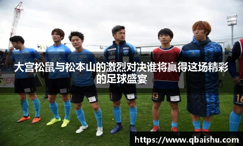 大宫松鼠与松本山的激烈对决谁将赢得这场精彩的足球盛宴