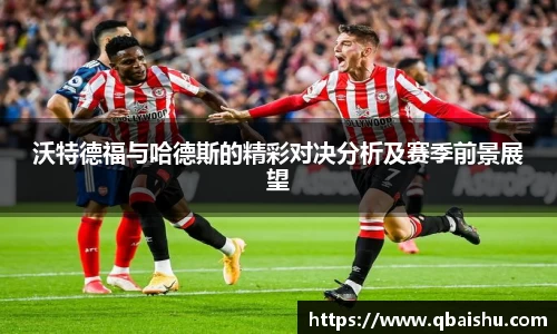 沃特德福与哈德斯的精彩对决分析及赛季前景展望