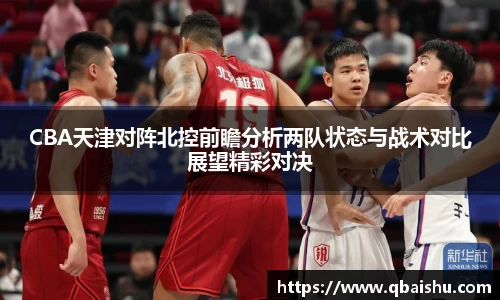 CBA天津对阵北控前瞻分析两队状态与战术对比展望精彩对决