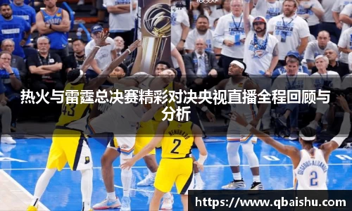 热火与雷霆总决赛精彩对决央视直播全程回顾与分析