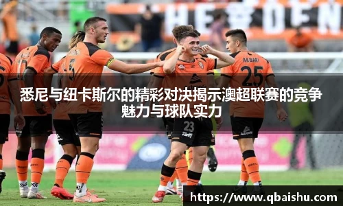 悉尼与纽卡斯尔的精彩对决揭示澳超联赛的竞争魅力与球队实力