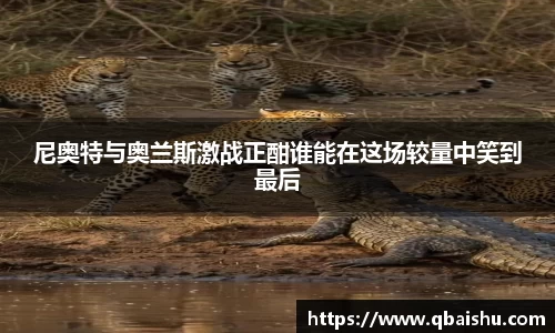 尼奥特与奥兰斯激战正酣谁能在这场较量中笑到最后