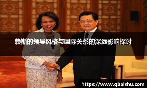 赖斯的领导风格与国际关系的深远影响探讨