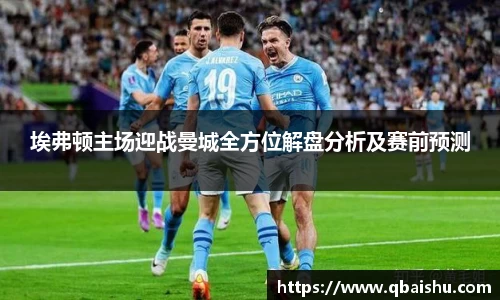 埃弗顿主场迎战曼城全方位解盘分析及赛前预测