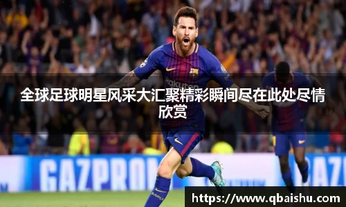 全球足球明星风采大汇聚精彩瞬间尽在此处尽情欣赏