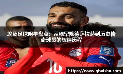 埃及足球明星盘点：从穆罕默德萨拉赫到历史传奇球员的辉煌历程