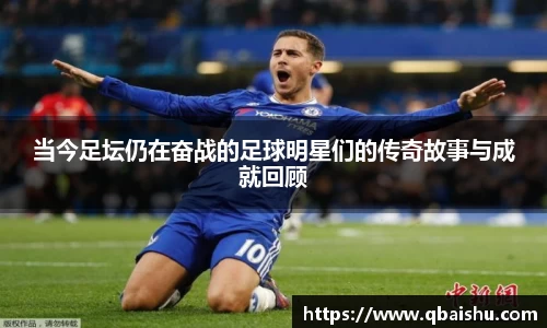 当今足坛仍在奋战的足球明星们的传奇故事与成就回顾