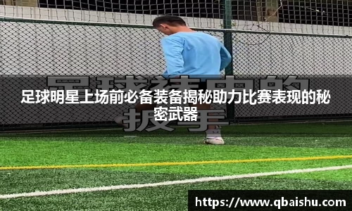 足球明星上场前必备装备揭秘助力比赛表现的秘密武器