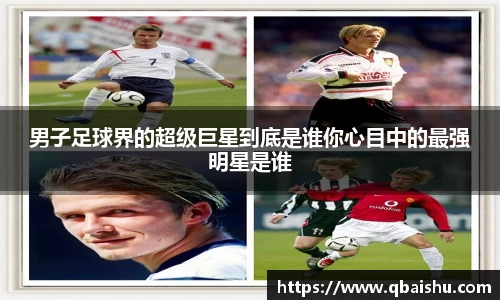 男子足球界的超级巨星到底是谁你心目中的最强明星是谁