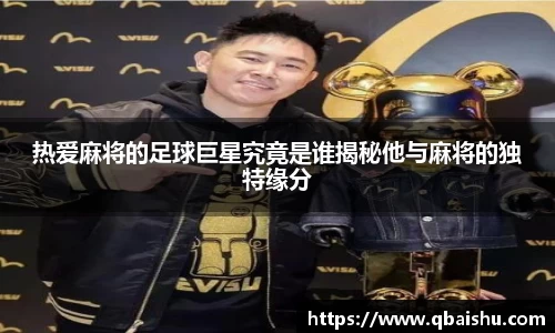 热爱麻将的足球巨星究竟是谁揭秘他与麻将的独特缘分