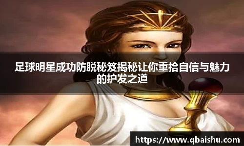 足球明星成功防脱秘笈揭秘让你重拾自信与魅力的护发之道