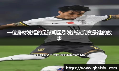一位身材发福的足球明星引发热议究竟是谁的故事